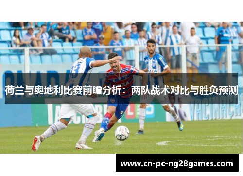 荷兰与奥地利比赛前瞻分析：两队战术对比与胜负预测