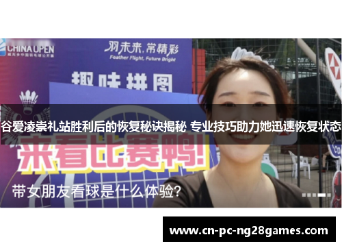 谷爱凌崇礼站胜利后的恢复秘诀揭秘 专业技巧助力她迅速恢复状态