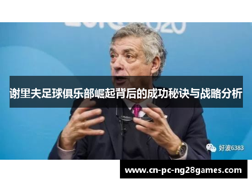 谢里夫足球俱乐部崛起背后的成功秘诀与战略分析 谢里夫足球俱乐部崛起背后的成功秘诀与战略分析