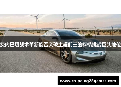 费内巴切战术革新能否突破土超前三的桎梏挑战巨头地位