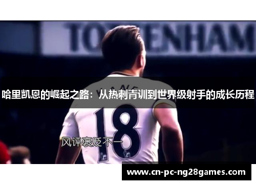 哈里凯恩的崛起之路：从热刺青训到世界级射手的成长历程