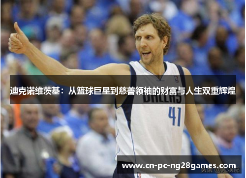 迪克诺维茨基：从篮球巨星到慈善领袖的财富与人生双重辉煌