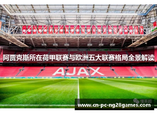 阿贾克斯所在荷甲联赛与欧洲五大联赛格局全景解读