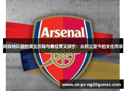 阿森纳队徽的演变历程与象征意义探索：从创立至今的文化传承