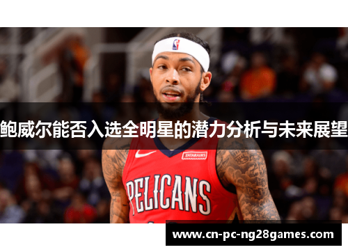 鲍威尔能否入选全明星的潜力分析与未来展望