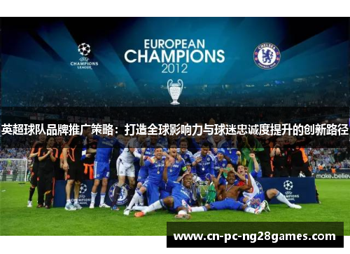 英超球队品牌推广策略：打造全球影响力与球迷忠诚度提升的创新路径