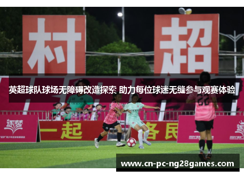英超球队球场无障碍改造探索 助力每位球迷无缝参与观赛体验