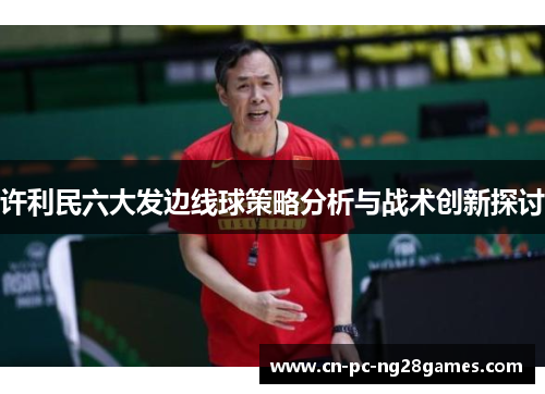 许利民六大发边线球策略分析与战术创新探讨