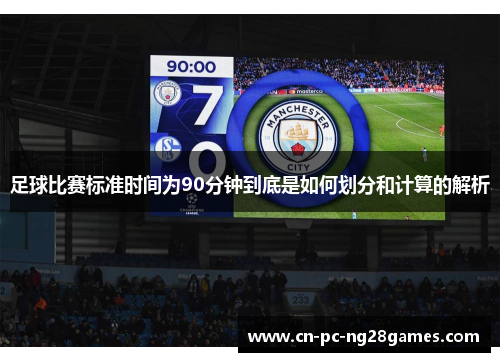 足球比赛标准时间为90分钟到底是如何划分和计算的解析