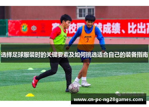 选择足球服装时的关键要素及如何挑选适合自己的装备指南 选择足球服装时的关键要素及如何挑选适合自己的装备指南
