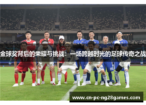 金球奖背后的荣耀与挑战：一场跨越时光的足球传奇之战