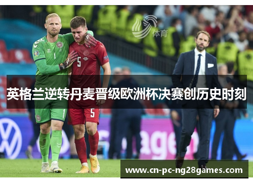 英格兰逆转丹麦晋级欧洲杯决赛创历史时刻