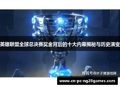 英雄联盟全球总决赛奖金背后的十大内幕揭秘与历史演变 英雄联盟全球总决赛奖金背后的十大内幕揭秘与历史演变