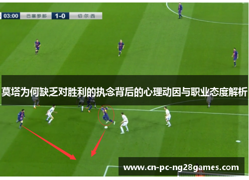 莫塔为何缺乏对胜利的执念背后的心理动因与职业态度解析 莫塔为何缺乏对胜利的执念背后的心理动因与职业态度解析