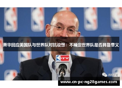 萧华回应美国队与世界队对抗设想:不确定世界队是否具备意义 萧华回应美国队与世界队对抗设想:不确定世界队是否具备意义