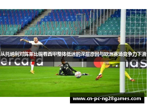 从托纳利对阵莱比锡看西甲整体低迷的深层原因与欧洲赛场竞争力下滑 从托纳利对阵莱比锡看西甲整体低迷的深层原因与欧洲赛场竞争力下滑