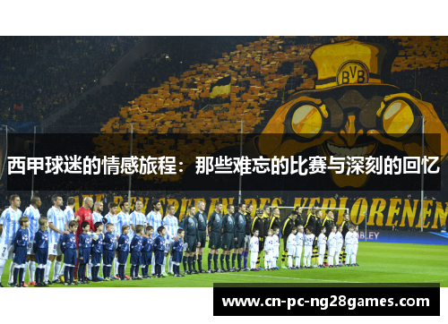 西甲球迷的情感旅程：那些难忘的比赛与深刻的回忆