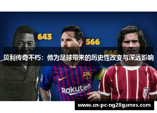 贝利传奇不朽：他为足球带来的历史性改变与深远影响