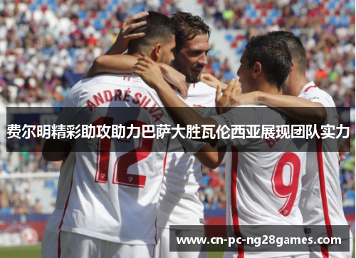 费尔明精彩助攻助力巴萨大胜瓦伦西亚展现团队实力