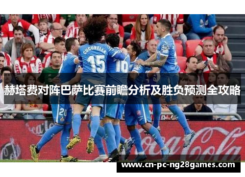 赫塔费对阵巴萨比赛前瞻分析及胜负预测全攻略 赫塔费对阵巴萨比赛前瞻分析及胜负预测全攻略
