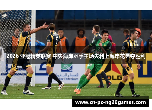 2026 亚冠精英联赛 中央海岸水手主场失利上海申花勇夺胜利 2026 亚冠精英联赛 中央海岸水手主场失利上海申花勇夺胜利