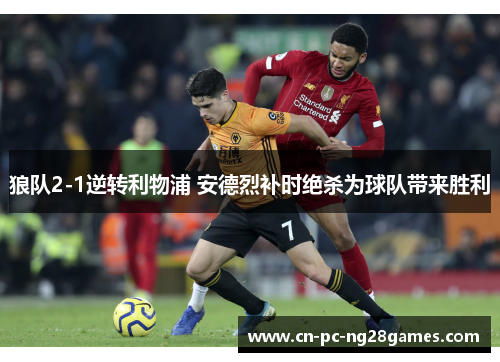 狼队2-1逆转利物浦 安德烈补时绝杀为球队带来胜利