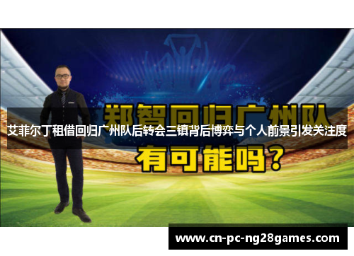 艾菲尔丁租借回归广州队后转会三镇背后博弈与个人前景引发关注度
