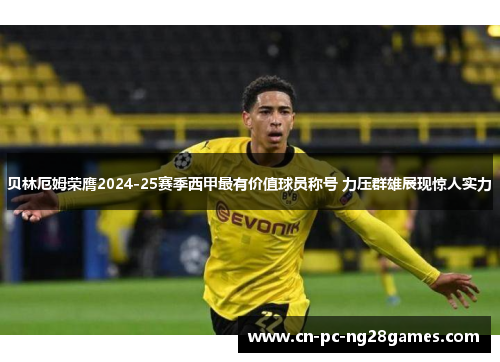 贝林厄姆荣膺2024-25赛季西甲最有价值球员称号 力压群雄展现惊人实力