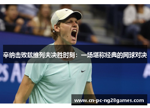 辛纳击败兹维列夫决胜时刻：一场堪称经典的网球对决