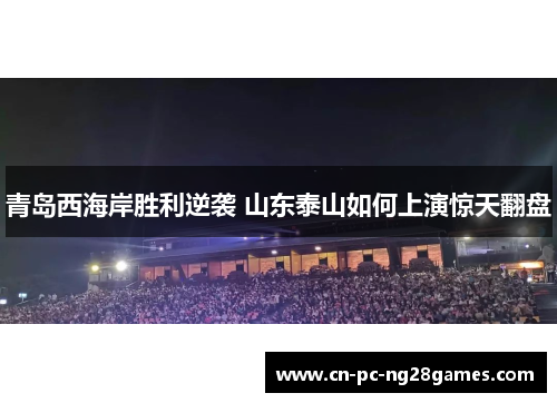 青岛西海岸胜利逆袭 山东泰山如何上演惊天翻盘