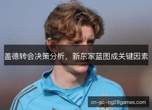 盖德转会决策分析，新东家蓝图成关键因素